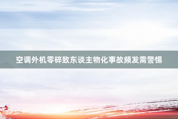 空调外机零碎致东谈主物化事故频发需警惕