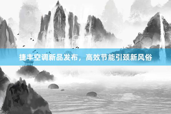 捷丰空调新品发布，高效节能引颈新风俗